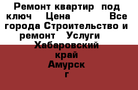 Ремонт квартир “под ключ“ › Цена ­ 1 500 - Все города Строительство и ремонт » Услуги   . Хабаровский край,Амурск г.